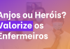 Anjos ou heróis? Valorize os Enfermeiros